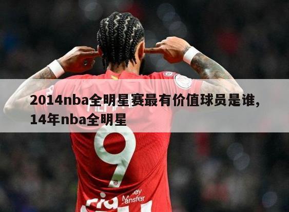 2014nba全明星赛最有价值球员是谁,14年nba全明星-图1