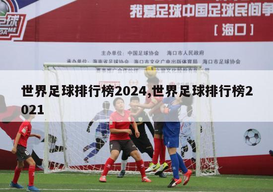 世界足球排行榜2024,世界足球排行榜2021-图1