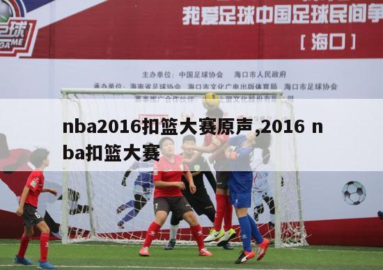 nba2016扣篮大赛原声,2016 nba扣篮大赛-图1