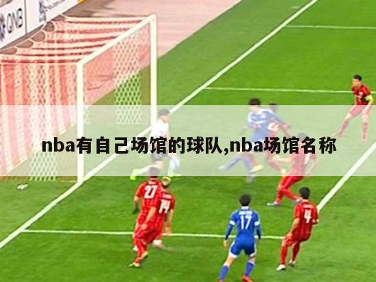 nba有自己场馆的球队,nba场馆名称-图1