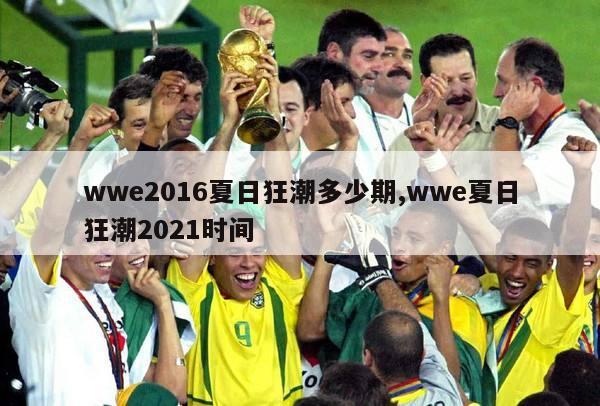 wwe2016夏日狂潮多少期,wwe夏日狂潮2021时间-图1