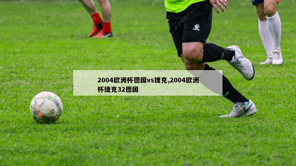 2004欧洲杯德国vs捷克,2004欧洲杯捷克32德国-图1