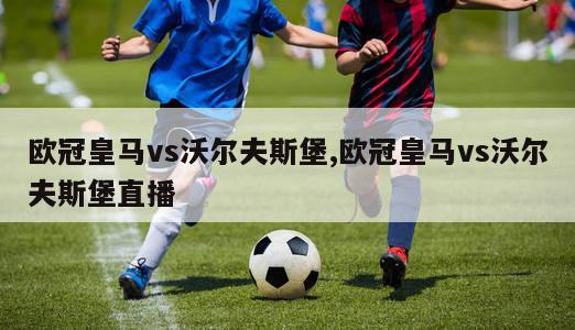 欧冠皇马vs沃尔夫斯堡,欧冠皇马vs沃尔夫斯堡直播-图1