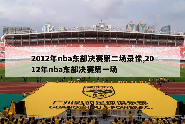 2012年nba东部决赛第二场录像,2012年nba东部决赛第一场-图1