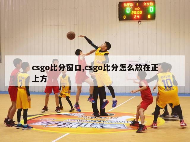 csgo比分窗口,csgo比分怎么放在正上方-图1