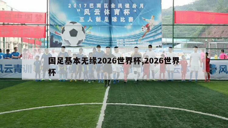 国足基本无缘2026世界杯,2026世界杯-图1