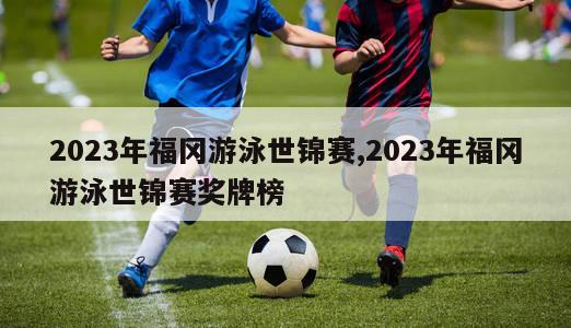 2023年福冈游泳世锦赛,2023年福冈游泳世锦赛奖牌榜-图1