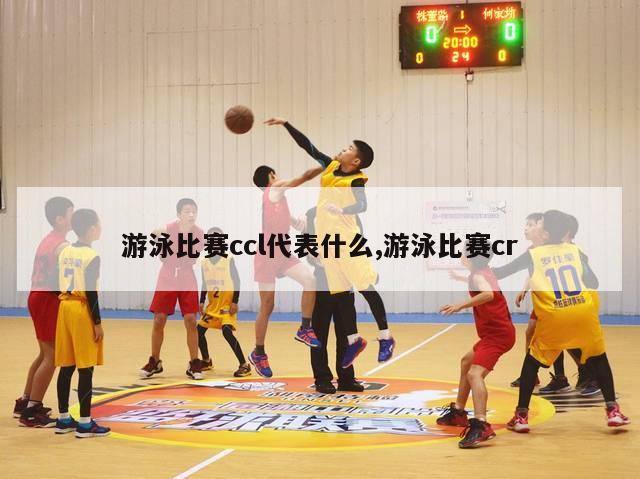 游泳比赛ccl代表什么,游泳比赛cr-图1