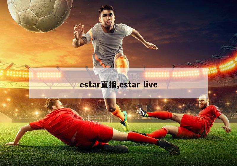 estar直播,estar live-图1