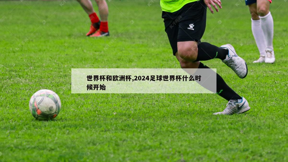 世界杯和欧洲杯,2024足球世界杯什么时候开始-图1