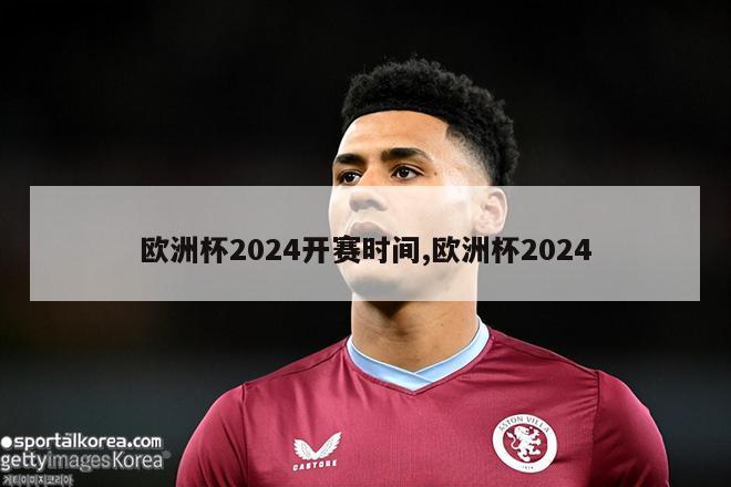 欧洲杯2024开赛时间,欧洲杯2024