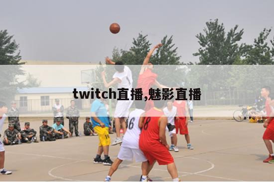 twitch直播,魅影直播-图1