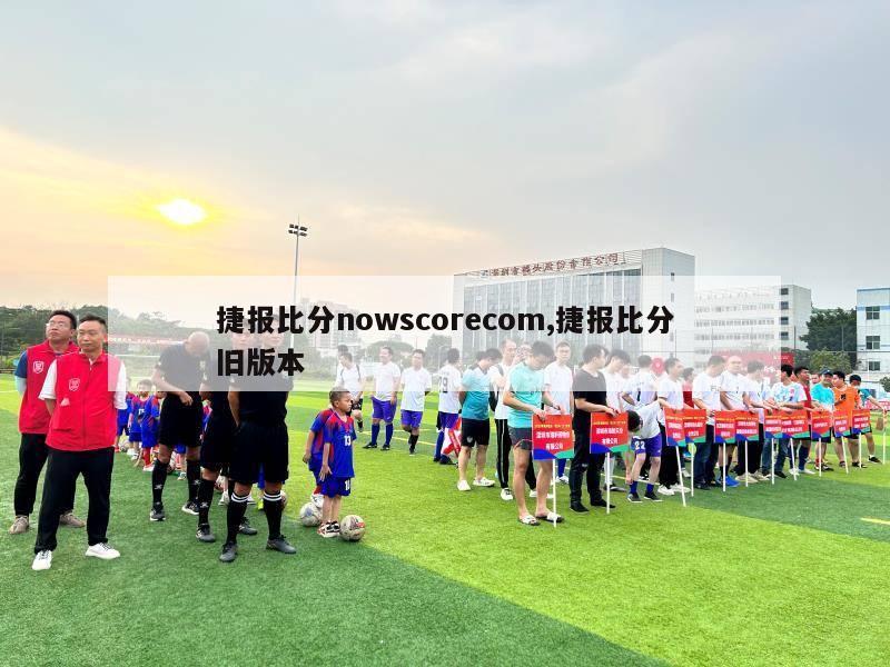 捷报比分nowscorecom,捷报比分旧版本-图1