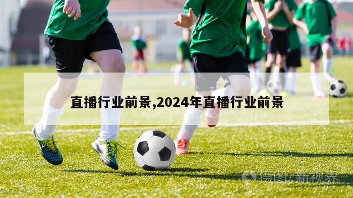 直播行业前景,2024年直播行业前景-图1