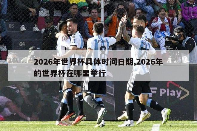 2026年世界杯具体时间日期,2026年的世界杯在哪里举行-图1