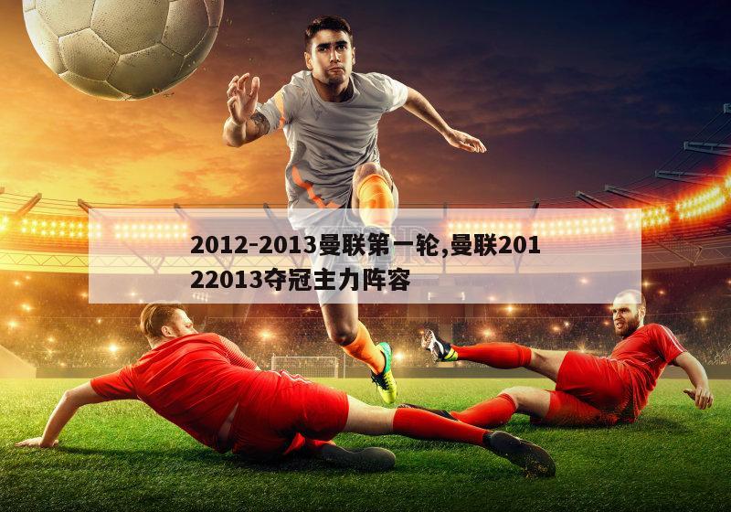 2012-2013曼联第一轮,曼联20122013夺冠主力阵容-图1