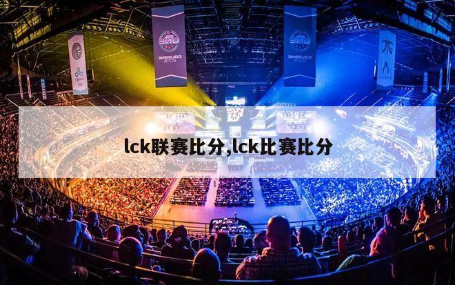 lck联赛比分,lck比赛比分-图1