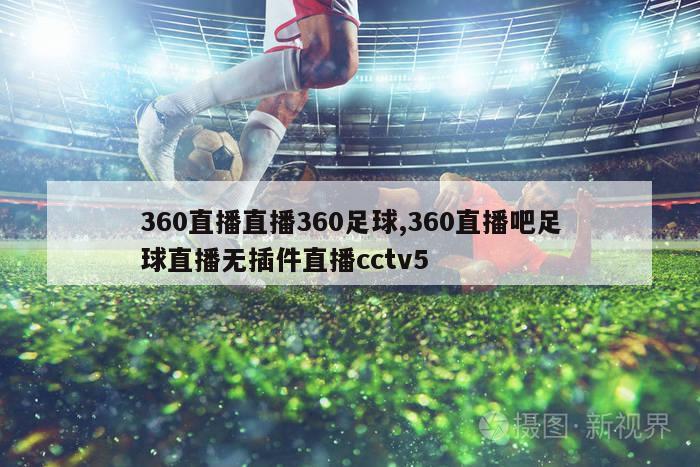 360直播直播360足球,360直播吧足球直播无插件直播cctv5-图1