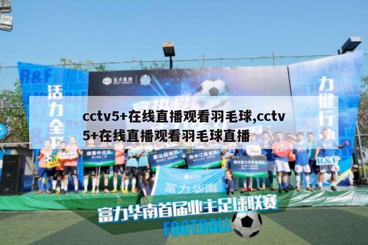 cctv5+在线直播观看羽毛球,cctv5+在线直播观看羽毛球直播-图1