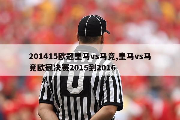 201415欧冠皇马vs马竞,皇马vs马竞欧冠决赛2015到2016-图1