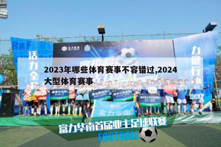 2023年哪些体育赛事不容错过,2024大型体育赛事-图1