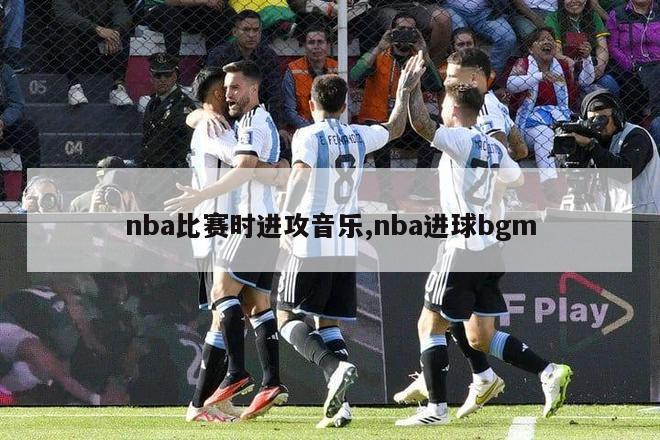 nba比赛时进攻音乐,nba进球bgm-图1