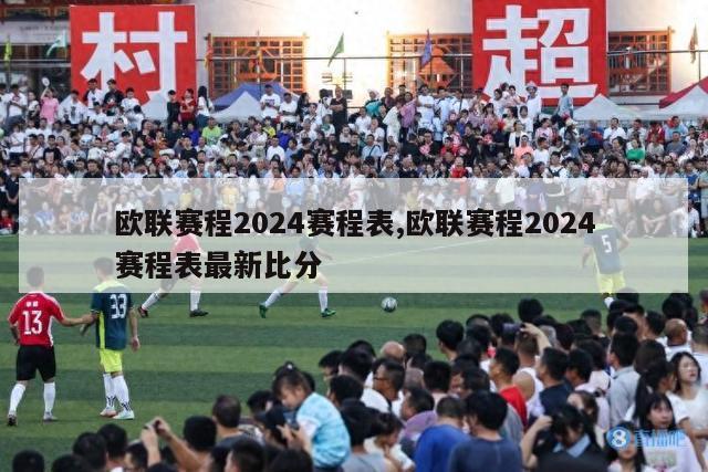 欧联赛程2024赛程表,欧联赛程2024赛程表最新比分