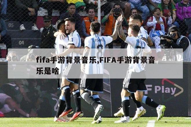 fifa手游背景音乐,FIFA手游背景音乐是啥