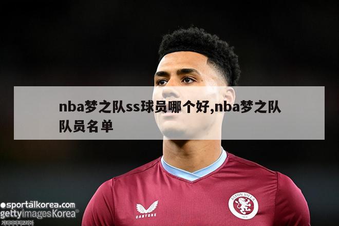 nba梦之队ss球员哪个好,nba梦之队队员名单-图1