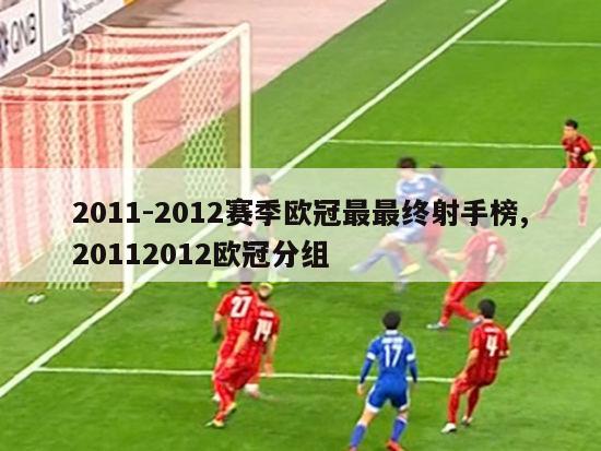 2011-2012赛季欧冠最最终射手榜,20112012欧冠分组-图1