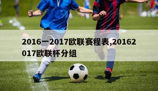 2016一2017欧联赛程表,20162017欧联杯分组-图1