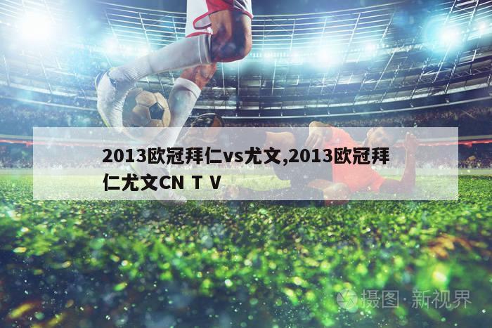 2013欧冠拜仁vs尤文,2013欧冠拜仁尤文CN T V-图1