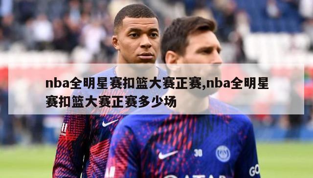 nba全明星赛扣篮大赛正赛,nba全明星赛扣篮大赛正赛多少场-图1