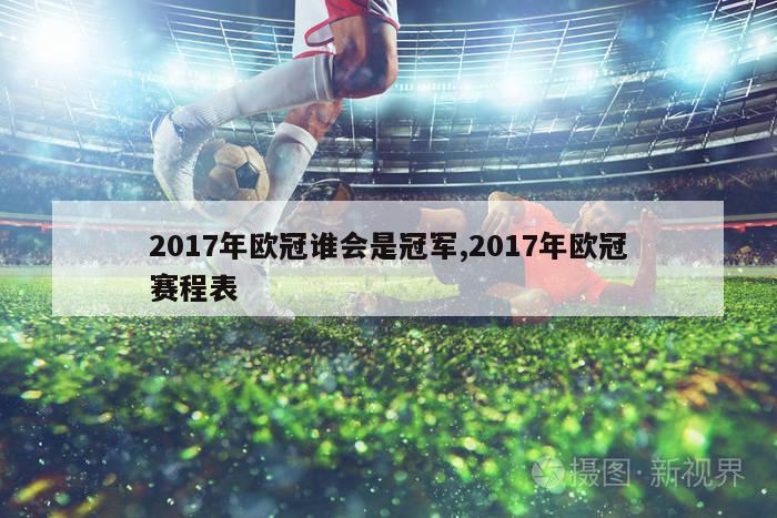 2017年欧冠谁会是冠军,2017年欧冠赛程表-图1