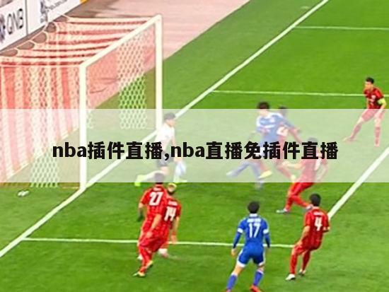 nba插件直播,nba直播免插件直播-图1