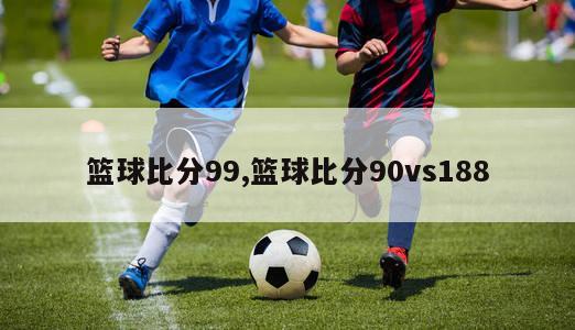 篮球比分99,篮球比分90vs188-图1