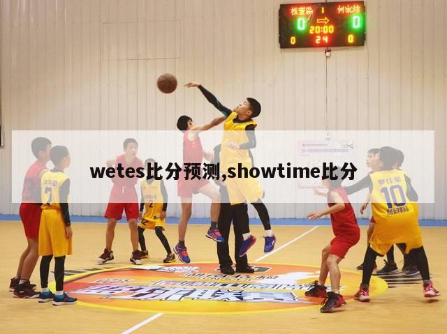 wetes比分预测,showtime比分-图1