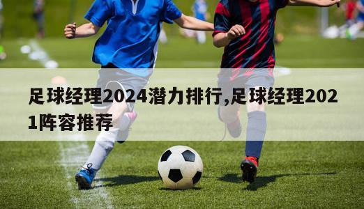 足球经理2024潜力排行,足球经理2021阵容推荐-图1