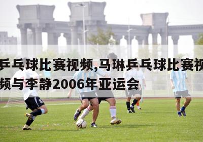 马琳乒乓球比赛视频,马琳乒乓球比赛视频高清视频与李静2006年亚运会-图1