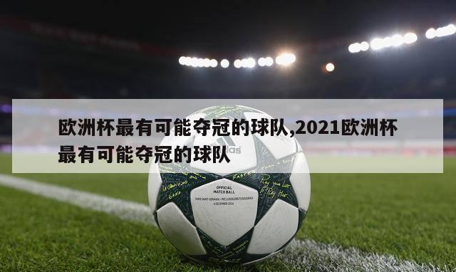 欧洲杯最有可能夺冠的球队,2021欧洲杯最有可能夺冠的球队-图1