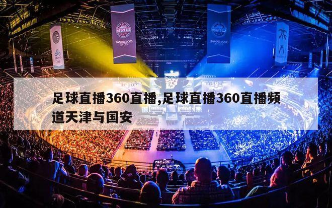 足球直播360直播,足球直播360直播频道天津与国安-图1