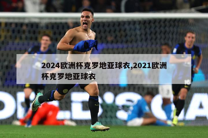 2024欧洲杯克罗地亚球衣,2021欧洲杯克罗地亚球衣-图1