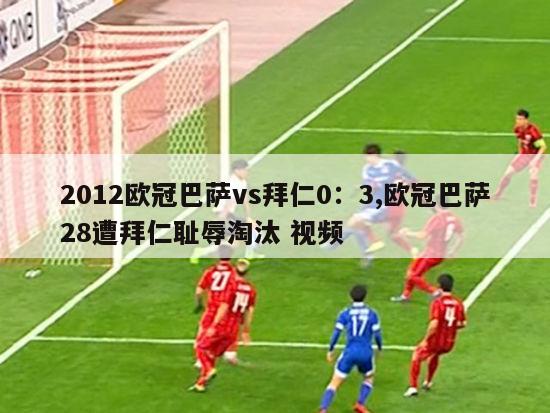 2012欧冠巴萨vs拜仁0：3,欧冠巴萨28遭拜仁耻辱淘汰 视频-图1