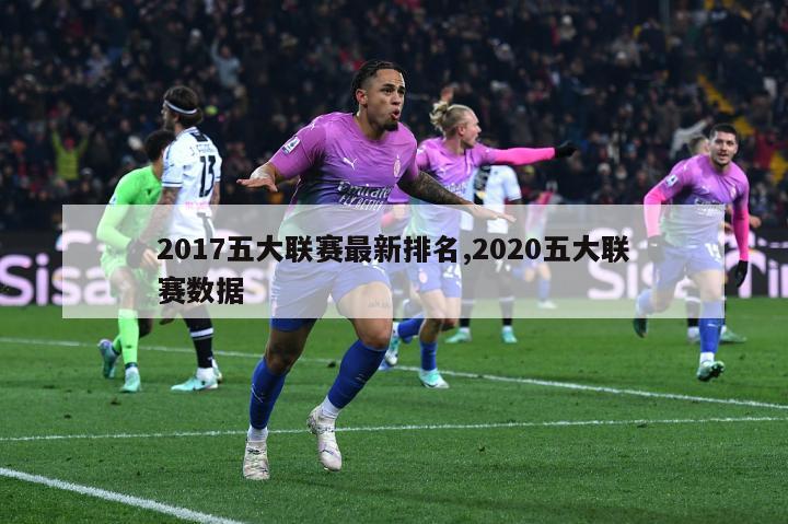 2017五大联赛最新排名,2020五大联赛数据-图1