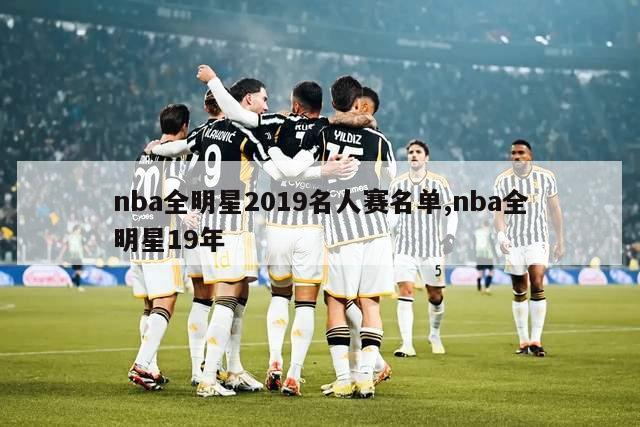 nba全明星2019名人赛名单,nba全明星19年-图1