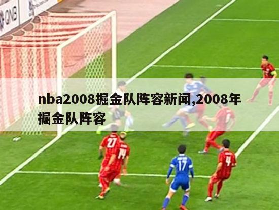 nba2008掘金队阵容新闻,2008年掘金队阵容-图1