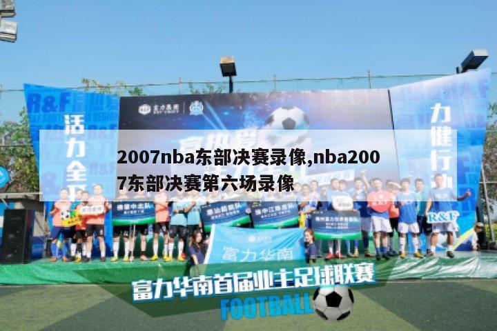 2007nba东部决赛录像,nba2007东部决赛第六场录像-图1