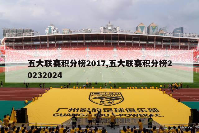 五大联赛积分榜2017,五大联赛积分榜20232024-图1