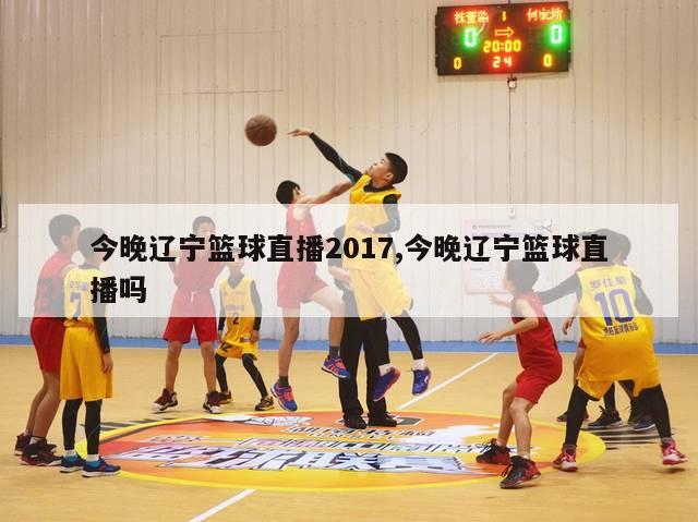 今晚辽宁篮球直播2017,今晚辽宁篮球直播吗-图1