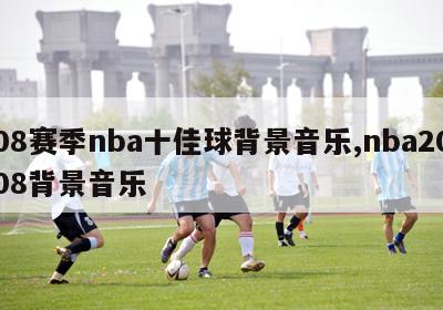 08赛季nba十佳球背景音乐,nba2008背景音乐-图1